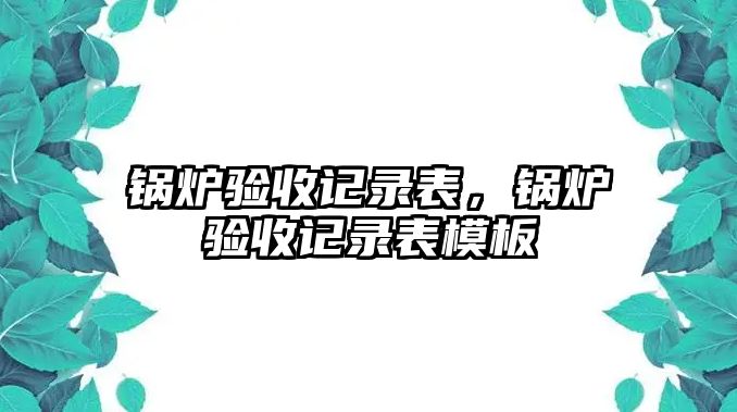 鍋爐驗收記錄表，鍋爐驗收記錄表模板