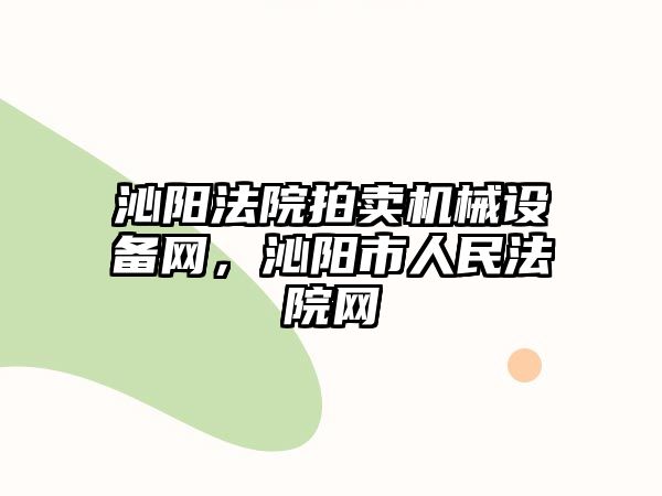 沁陽法院拍賣機械設(shè)備網(wǎng)，沁陽市人民法院網(wǎng)