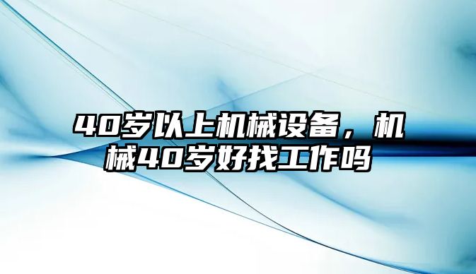 40歲以上機械設(shè)備，機械40歲好找工作嗎