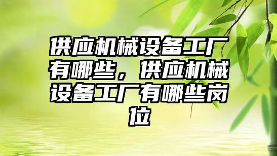 供應(yīng)機械設(shè)備工廠有哪些，供應(yīng)機械設(shè)備工廠有哪些崗位