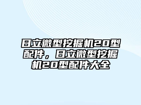 日立微型挖掘機20型配件，日立微型挖掘機20型配件大全