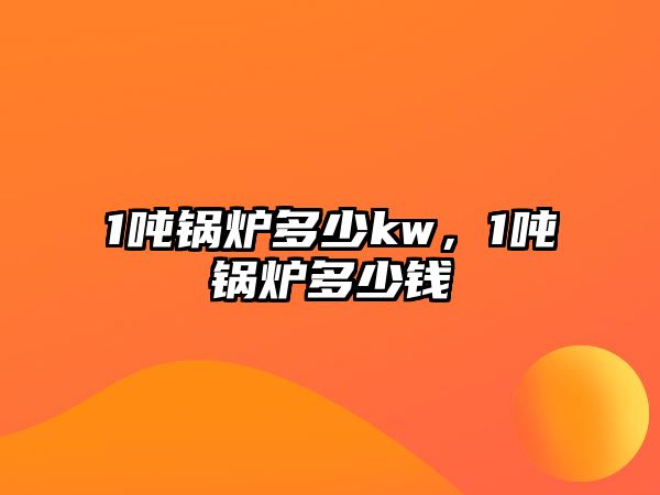 1噸鍋爐多少kw，1噸鍋爐多少錢