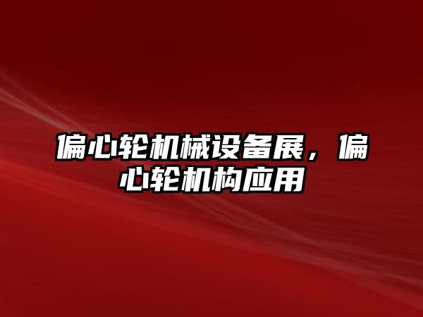 偏心輪機械設(shè)備展，偏心輪機構(gòu)應用