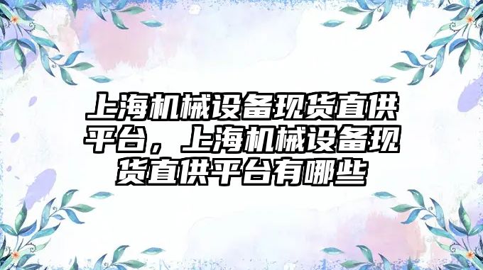 上海機械設備現貨直供平臺，上海機械設備現貨直供平臺有哪些