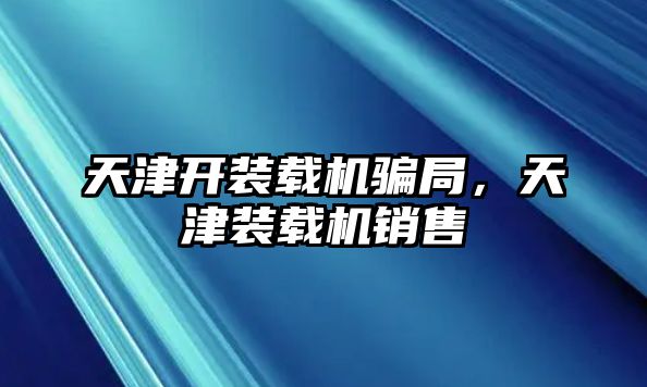 天津開裝載機(jī)騙局，天津裝載機(jī)銷售