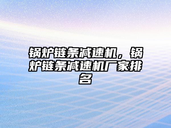 鍋爐鏈條減速機(jī)，鍋爐鏈條減速機(jī)廠家排名