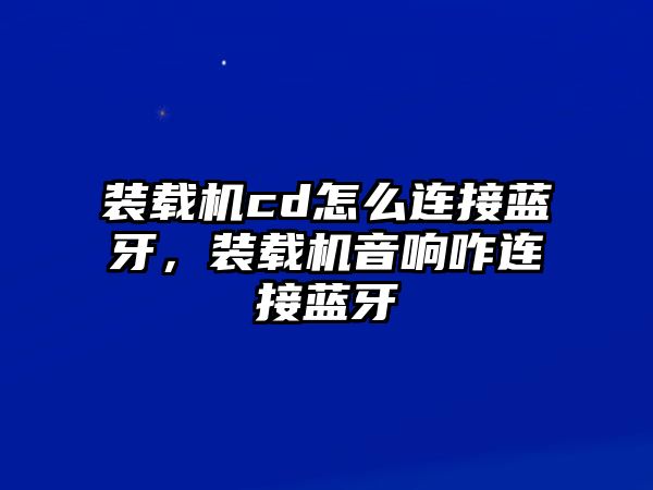 裝載機(jī)cd怎么連接藍(lán)牙，裝載機(jī)音響咋連接藍(lán)牙