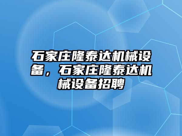 石家莊隆泰達機械設備，石家莊隆泰達機械設備招聘