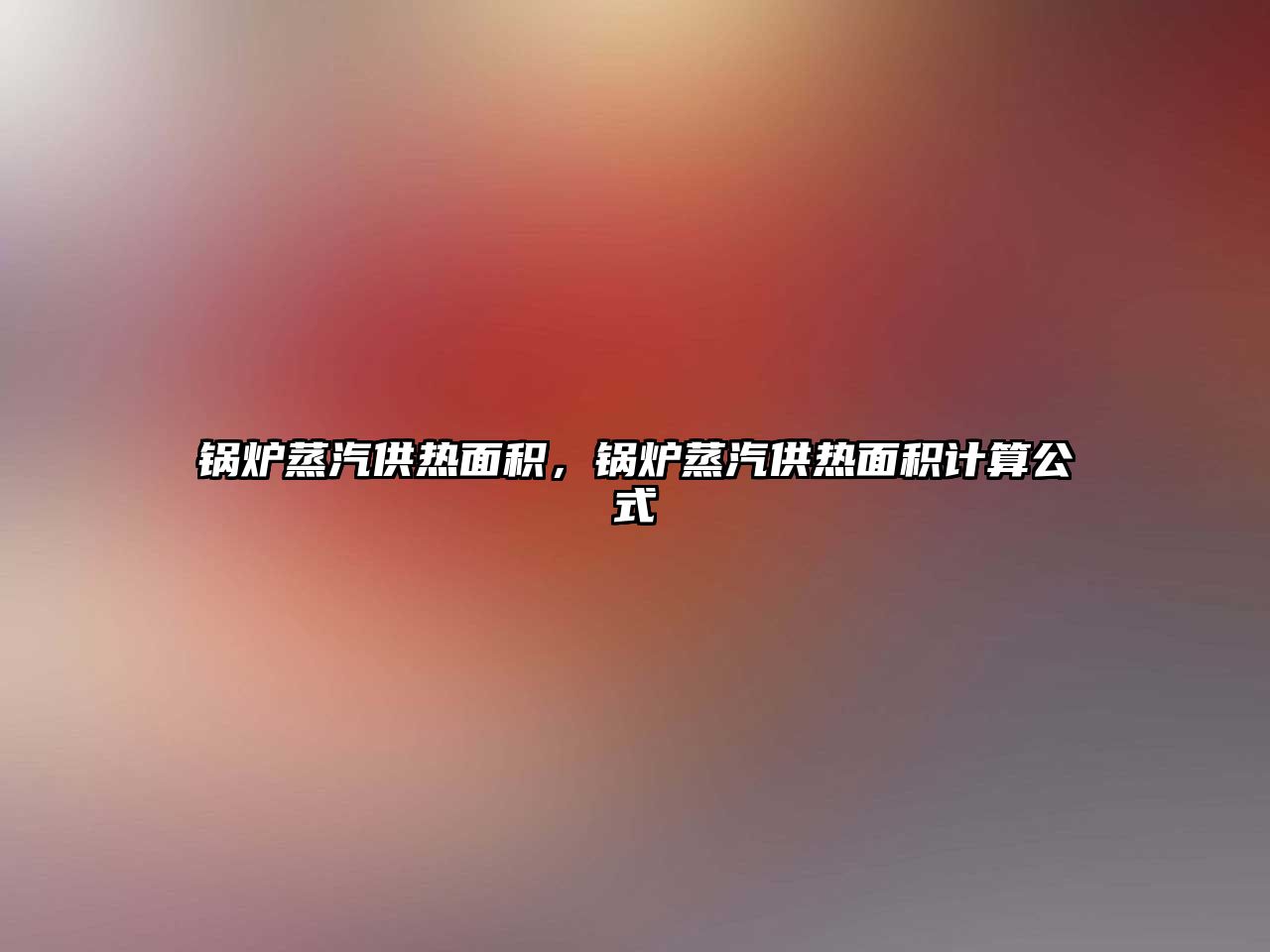 鍋爐蒸汽供熱面積，鍋爐蒸汽供熱面積計算公式