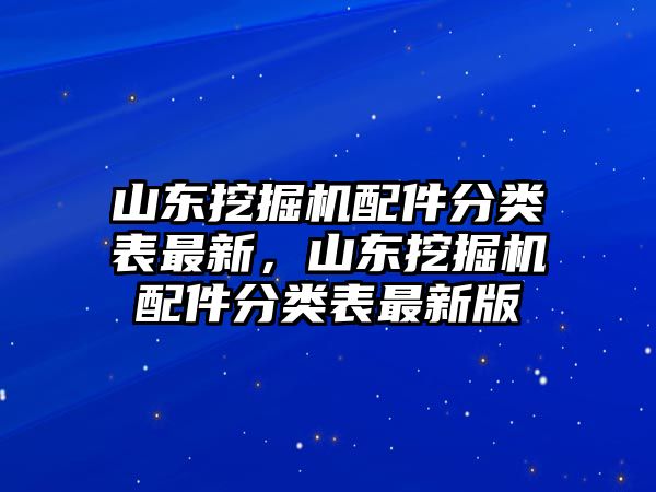 山東挖掘機(jī)配件分類表最新，山東挖掘機(jī)配件分類表最新版