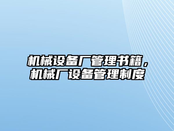 機(jī)械設(shè)備廠管理書籍，機(jī)械廠設(shè)備管理制度