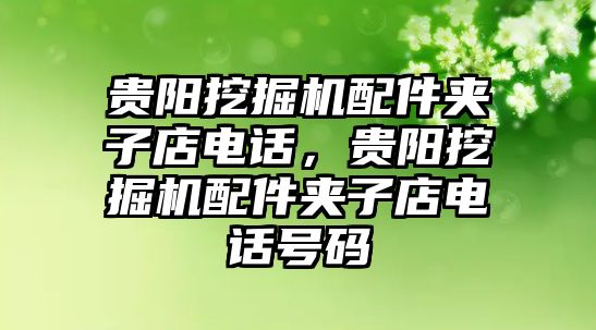 貴陽挖掘機配件夾子店電話，貴陽挖掘機配件夾子店電話號碼