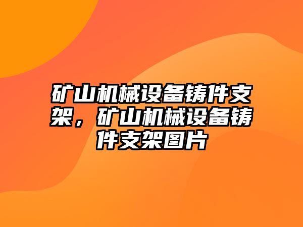 礦山機(jī)械設(shè)備鑄件支架，礦山機(jī)械設(shè)備鑄件支架圖片