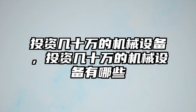 投資幾十萬的機(jī)械設(shè)備，投資幾十萬的機(jī)械設(shè)備有哪些