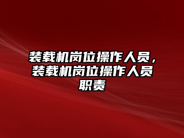 裝載機崗位操作人員，裝載機崗位操作人員職責(zé)