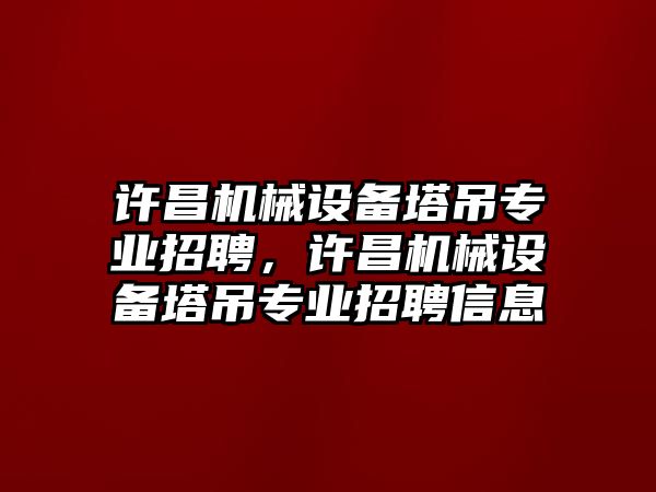 許昌機(jī)械設(shè)備塔吊專業(yè)招聘，許昌機(jī)械設(shè)備塔吊專業(yè)招聘信息