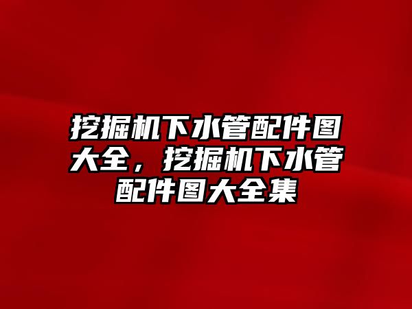 挖掘機下水管配件圖大全，挖掘機下水管配件圖大全集