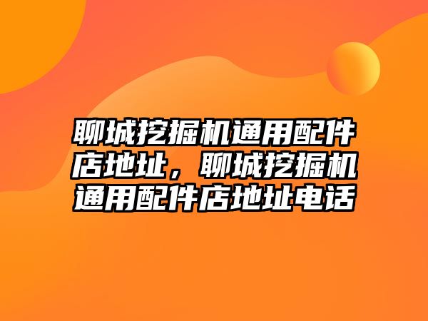 聊城挖掘機通用配件店地址，聊城挖掘機通用配件店地址電話