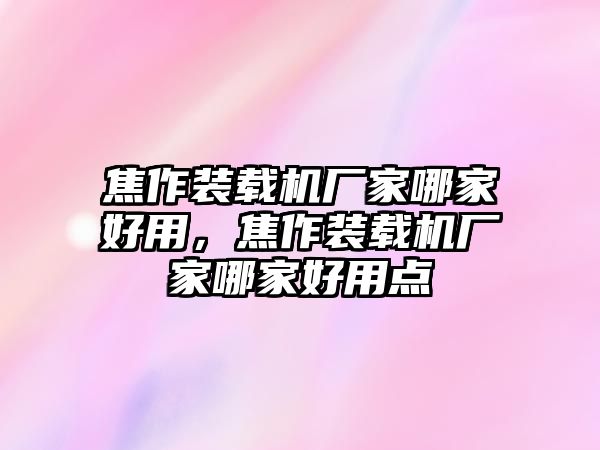 焦作裝載機(jī)廠家哪家好用，焦作裝載機(jī)廠家哪家好用點(diǎn)