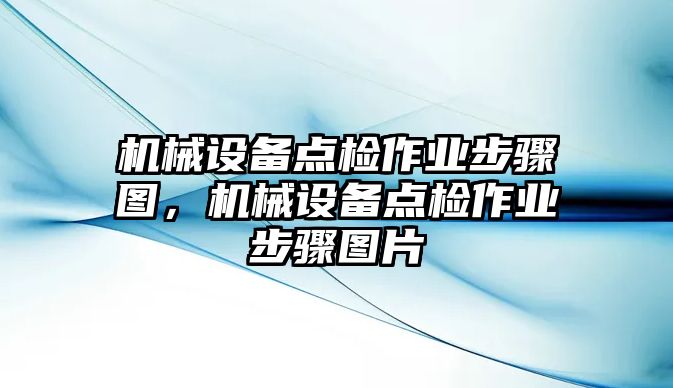 機(jī)械設(shè)備點(diǎn)檢作業(yè)步驟圖，機(jī)械設(shè)備點(diǎn)檢作業(yè)步驟圖片