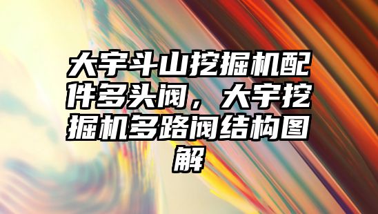 大宇斗山挖掘機配件多頭閥，大宇挖掘機多路閥結(jié)構(gòu)圖解