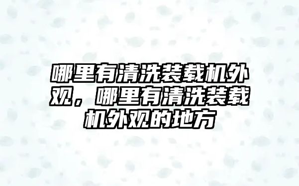 哪里有清洗裝載機(jī)外觀，哪里有清洗裝載機(jī)外觀的地方