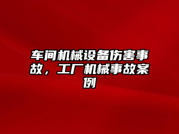 車間機械設備傷害事故，工廠機械事故案例