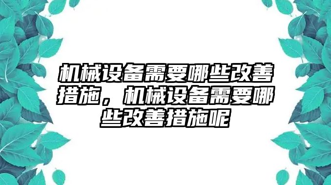 機械設(shè)備需要哪些改善措施，機械設(shè)備需要哪些改善措施呢