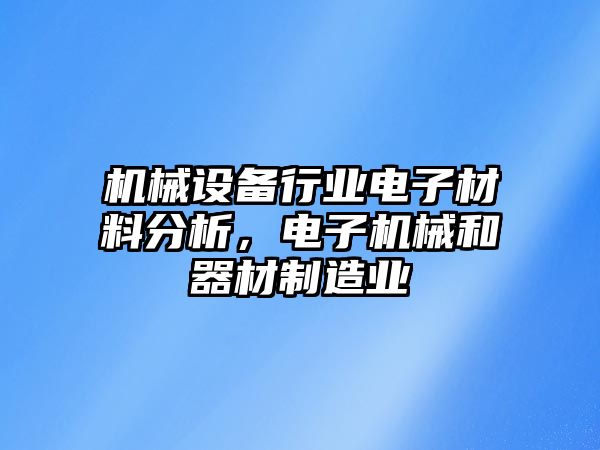 機械設(shè)備行業(yè)電子材料分析，電子機械和器材制造業(yè)