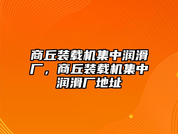 商丘裝載機(jī)集中潤滑廠，商丘裝載機(jī)集中潤滑廠地址