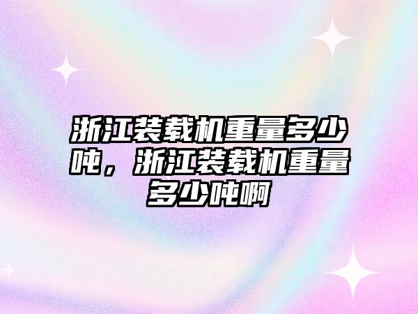 浙江裝載機(jī)重量多少噸，浙江裝載機(jī)重量多少噸啊