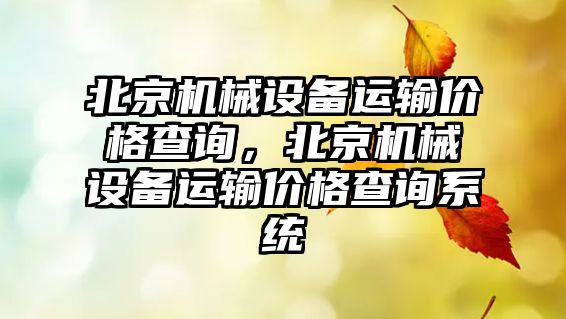 北京機械設(shè)備運輸價格查詢，北京機械設(shè)備運輸價格查詢系統(tǒng)