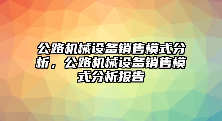 公路機械設備銷售模式分析，公路機械設備銷售模式分析報告