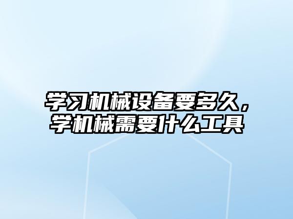 學(xué)習(xí)機(jī)械設(shè)備要多久，學(xué)機(jī)械需要什么工具