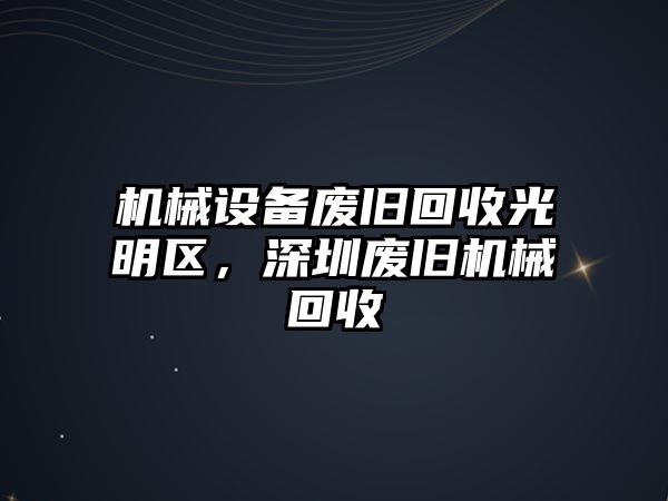 機(jī)械設(shè)備廢舊回收光明區(qū)，深圳廢舊機(jī)械回收