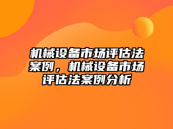 機械設備市場評估法案例，機械設備市場評估法案例分析