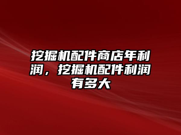 挖掘機配件商店年利潤，挖掘機配件利潤有多大