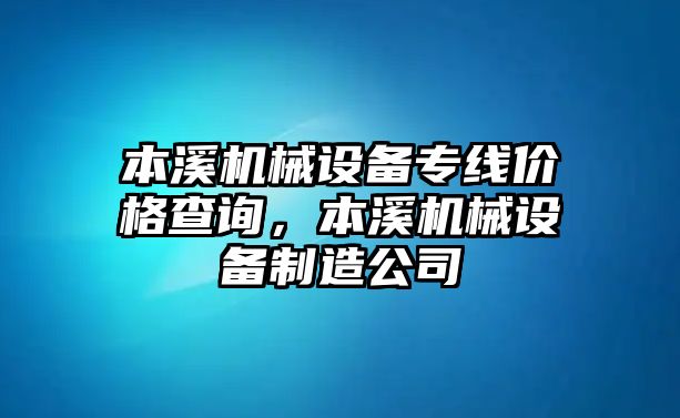 本溪機械設(shè)備專線價格查詢，本溪機械設(shè)備制造公司