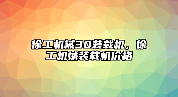 徐工機械30裝載機，徐工機械裝載機價格