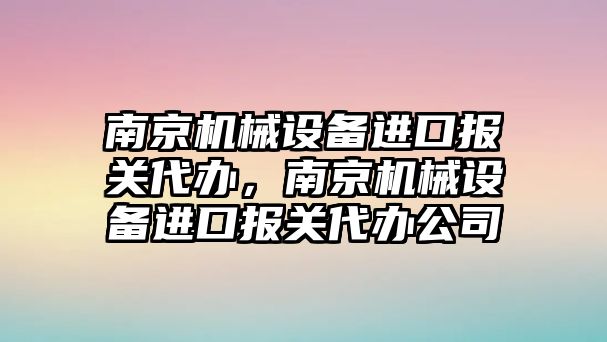 南京機(jī)械設(shè)備進(jìn)口報(bào)關(guān)代辦，南京機(jī)械設(shè)備進(jìn)口報(bào)關(guān)代辦公司