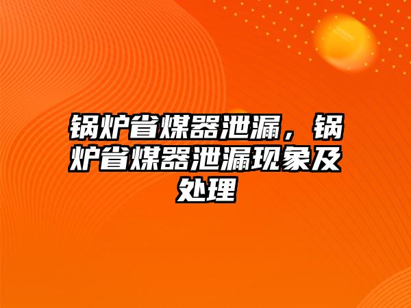 鍋爐省煤器泄漏，鍋爐省煤器泄漏現(xiàn)象及處理