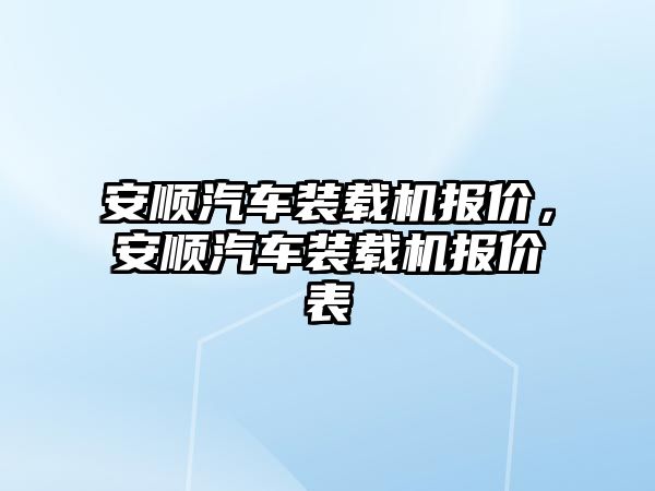 安順汽車裝載機報價，安順汽車裝載機報價表