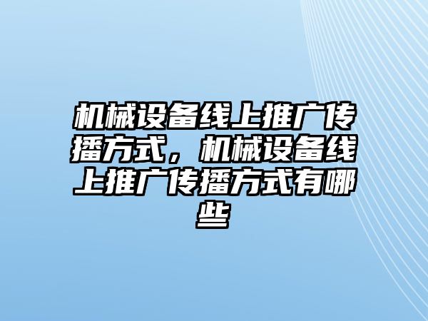 機械設(shè)備線上推廣傳播方式，機械設(shè)備線上推廣傳播方式有哪些