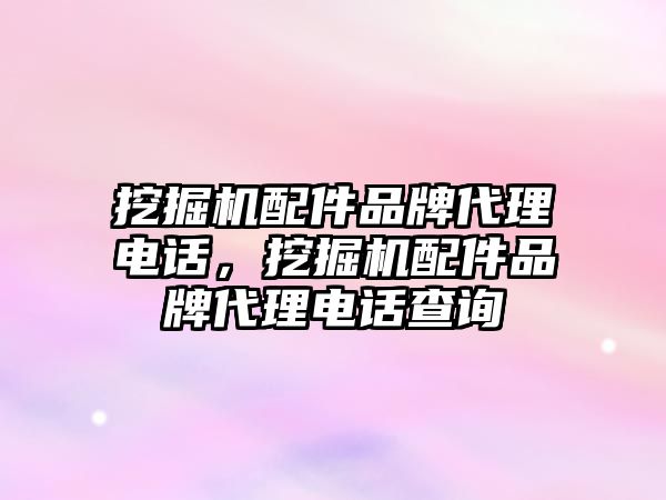 挖掘機配件品牌代理電話，挖掘機配件品牌代理電話查詢