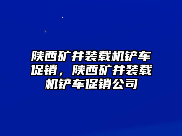 陜西礦井裝載機(jī)鏟車促銷，陜西礦井裝載機(jī)鏟車促銷公司