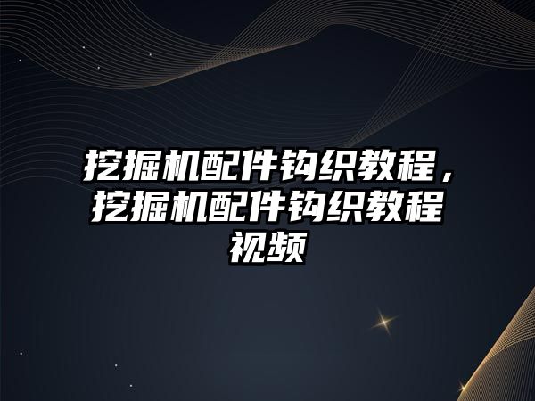 挖掘機(jī)配件鉤織教程，挖掘機(jī)配件鉤織教程視頻