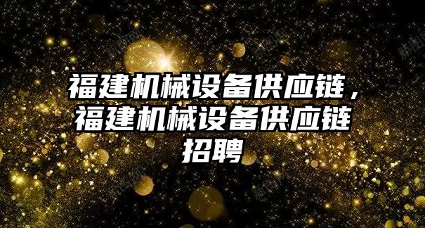 福建機械設(shè)備供應(yīng)鏈，福建機械設(shè)備供應(yīng)鏈招聘