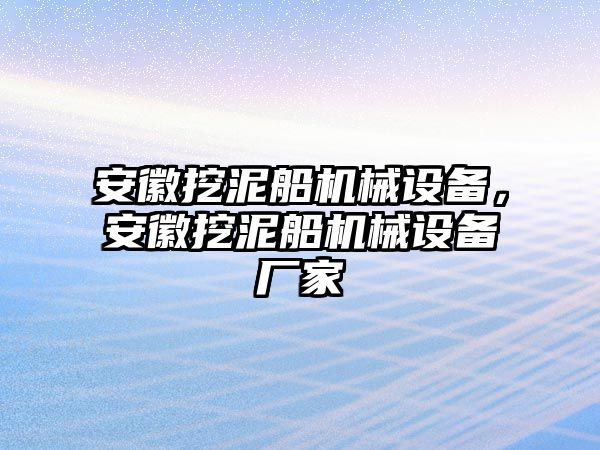 安徽挖泥船機(jī)械設(shè)備，安徽挖泥船機(jī)械設(shè)備廠家