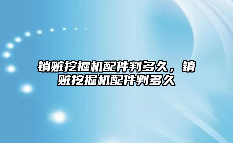 銷贓挖掘機(jī)配件判多久，銷贓挖掘機(jī)配件判多久