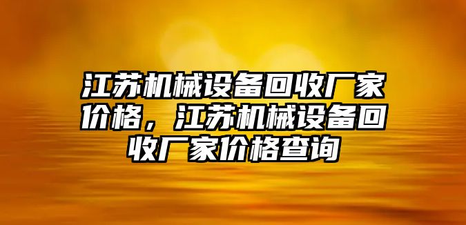 江蘇機(jī)械設(shè)備回收廠家價(jià)格，江蘇機(jī)械設(shè)備回收廠家價(jià)格查詢